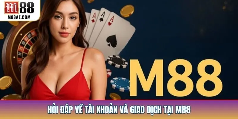 Hỏi đáp về tài khoản và giao dịch tại m88