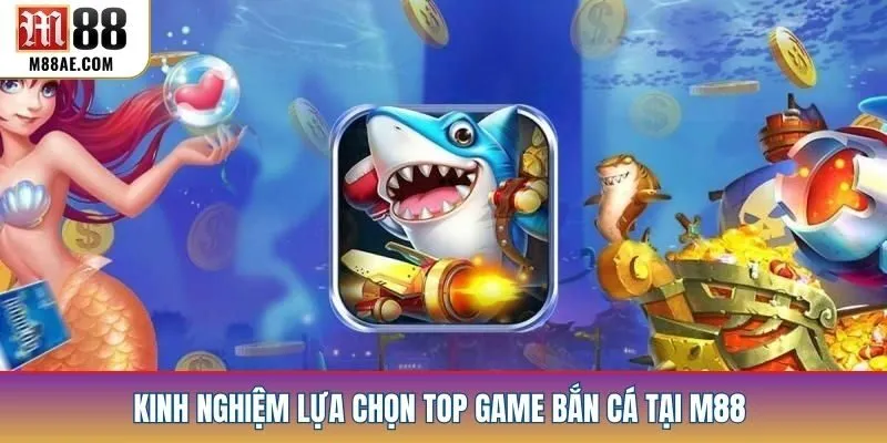 Kinh nghiệm lựa chọn top game bắn cá tại M88